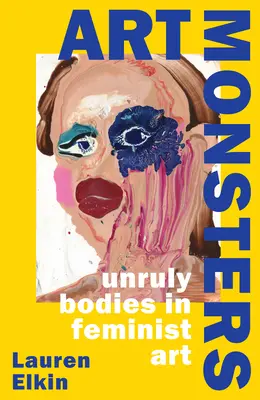 Potwory sztuki - niesforne ciała w sztuce feministycznej - Art Monsters - Unruly Bodies in Feminist Art