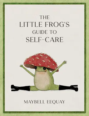 Przewodnik małej żabki po dbaniu o siebie: Afirmacje, miłość do siebie i lekcje życia według ukochanej internetowej żaby grzybowej - The Little Frog's Guide to Self-Care: Affirmations, Self-Love and Life Lessons According to the Internet's Beloved Mushroom Frog