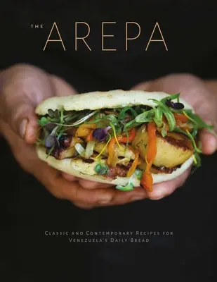 Arepa: klasyczne i współczesne przepisy na wenezuelski chleb powszedni - Arepa: Classic & Contemporary Recipes for Venezuela's Daily Bread