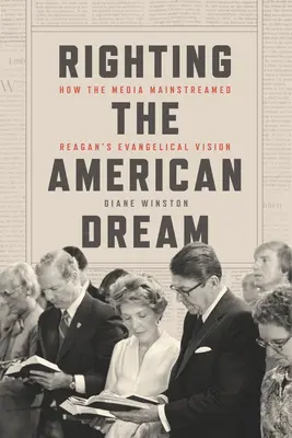 Korygując amerykański sen: jak media rozpowszechniły ewangelicką wizję Reagana - Righting the American Dream: How the Media Mainstreamed Reagan's Evangelical Vision