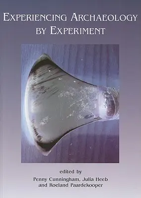 Doświadczanie archeologii przez eksperyment: Proceedings of the Experimental Archaeology Conference, Exeter 2007 - Experiencing Archaeology by Experiment: Proceedings of the Experimental Archaeology Conference, Exeter 2007