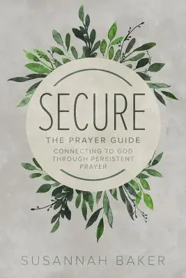 Secure: Przewodnik modlitewny: Łączenie się z Bogiem poprzez wytrwałą modlitwę - Secure: The Prayer Guide: Connecting to God Through Persistent Prayer