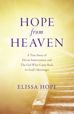 Nadzieja z nieba: Prawdziwa historia boskiej interwencji i dziewczyny, która powróciła jako Boży posłaniec - Hope from Heaven: A True Story of Divine Intervention and the Girl Who Came Back as God's Messenger