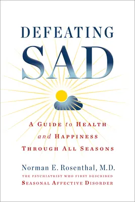 Pokonywanie smutku (sezonowe zaburzenie afektywne): Przewodnik po zdrowiu i szczęściu przez wszystkie pory roku - Defeating Sad (Seasonal Affective Disorder): A Guide to Health and Happiness Through All Seasons