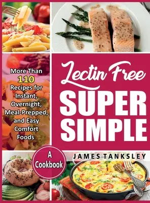 Lectin Free Super Simple: Ponad 110 przepisów na błyskawiczne, przygotowywane na noc i łatwe w przygotowaniu potrawy: A Cookbook. - Lectin Free Super Simple: More Than 110 Recipes For Instant, Overnight, Meal-Prepped, And Easy Comfort Foods: A Cookbook.