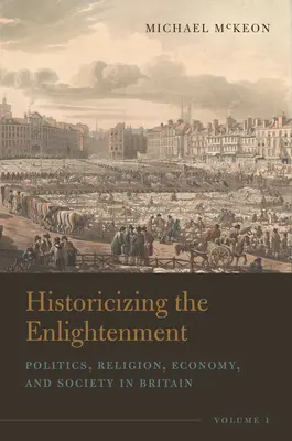 Historicizing the Enlightenment, Volume 1: Polityka, religia, gospodarka i społeczeństwo w Wielkiej Brytanii - Historicizing the Enlightenment, Volume 1: Politics, Religion, Economy, and Society in Britain