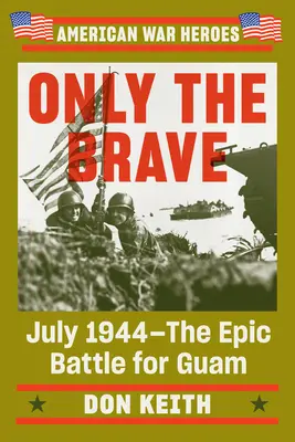 Tylko odważni: Lipiec 1944 - Epicka bitwa o Guam - Only the Brave: July 1944--The Epic Battle for Guam