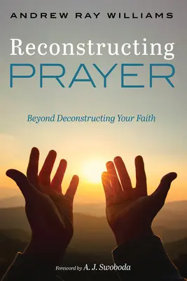 Rekonstrukcja modlitwy: Poza dekonstrukcją wiary - Reconstructing Prayer: Beyond Deconstructing Your Faith