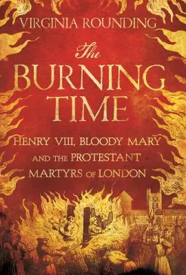 Płonący czas: Henryk VIII, Krwawa Maria i protestanccy męczennicy Londynu - The Burning Time: Henry VIII, Bloody Mary, and the Protestant Martyrs of London