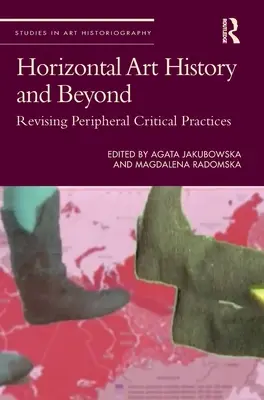 Horyzontalna historia sztuki i nie tylko: Rewizja peryferyjnych praktyk krytycznych - Horizontal Art History and Beyond: Revising Peripheral Critical Practices