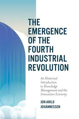 Pojawienie się czwartej rewolucji przemysłowej: Historyczne wprowadzenie do zarządzania wiedzą i gospodarki innowacyjnej - The Emergence of the Fourth Industrial Revolution: An Historical Introduction to Knowledge Management and the Innovation Economy