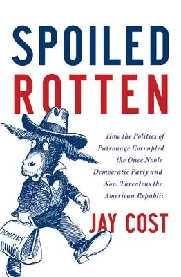 Spoiled Rotten: Jak polityka patronatu skorumpowała niegdyś szlachetną Partię Demokratyczną, a teraz zagraża amerykańskiej republice - Spoiled Rotten: How the Politics of Patronage Corrupted the Once Noble Democratic Party and Now Threatens the American Republic