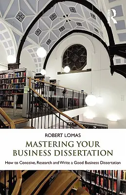 Mastering Your Business Dissertation: Jak wymyślić, zbadać i napisać dobrą rozprawę biznesową - Mastering Your Business Dissertation: How to Conceive, Research and Write a Good Business Dissertation