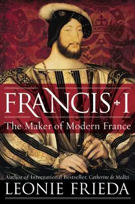 Franciszek I: Twórca współczesnej Francji - Francis I: The Maker of Modern France