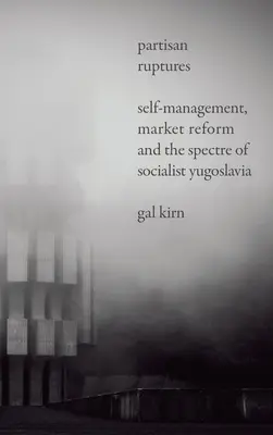 Partyzanckie rozłamy: Samozarządzanie, reformy rynkowe i widmo socjalistycznej Jugosławii - Partisan Ruptures: Self-Management, Market Reform and the Spectre of Socialist Yugoslavia