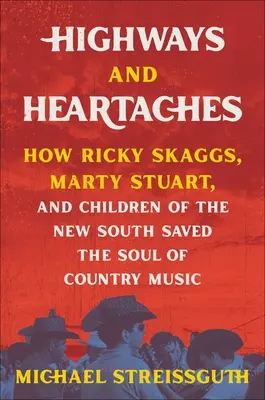 Autostrady i bóle serca: Jak Ricky Skaggs, Marty Stuart i dzieci nowego Południa ocaliły duszę muzyki country - Highways and Heartaches: How Ricky Skaggs, Marty Stuart, and Children of the New South Saved the Soul of Country Music