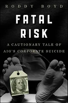 Śmiertelne ryzyko: Ostrożna opowieść o korporacyjnym samobójstwie Aig - Fatal Risk: A Cautionary Tale of Aig's Corporate Suicide