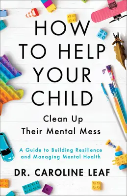 How to Help Your Child Clean Up Their Mental Mes - Przewodnik po budowaniu odporności i zarządzaniu zdrowiem psychicznym - How to Help Your Child Clean Up Their Mental Mes - A Guide to Building Resilience and Managing Mental Health