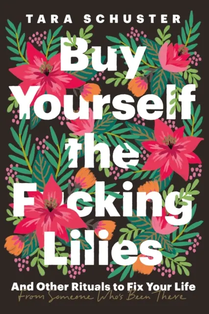 Buy Yourself the F*cking Lilies - I inne rytuały, aby naprawić swoje życie, od kogoś, kto tam był - Buy Yourself the F*cking Lilies - And other rituals to fix your life, from someone who's been there