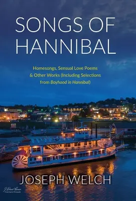 Songs of Hannibal: Homesongs, Love Poems of the Sensual Variety & Other Works (including Selections from Boyhood in Hannibal)