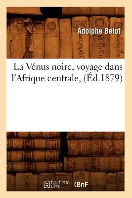 La Vnus Noire, Voyage Dans l'Afrique Centrale, (zm. 1879) - La Vnus Noire, Voyage Dans l'Afrique Centrale, (d.1879)