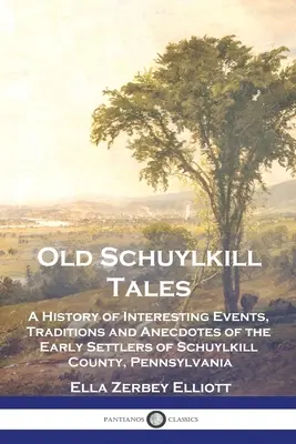 Old Schuylkill Tales: Historia interesujących wydarzeń, tradycji i anegdot wczesnych osadników hrabstwa Schuylkill w Pensylwanii - Old Schuylkill Tales: A History of Interesting Events, Traditions and Anecdotes of the Early Settlers of Schuylkill County, Pennsylvania