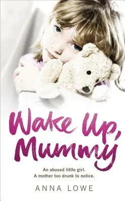 Obudź się, mamo: Rozdzierająca serce prawdziwa historia maltretowanej dziewczynki, której matka była zbyt pijana, by to zauważyć - Wake Up, Mummy: The Heartbreaking True Story of an Abused Little Girl Whose Mother Was Too Drunk to Notice