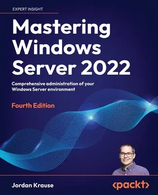 Mastering Windows Server 2022 - wydanie czwarte: Kompleksowa administracja środowiskiem Windows Server - Mastering Windows Server 2022 - Fourth Edition: Comprehensive administration of your Windows Server environment