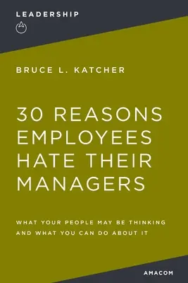 30 powodów, dla których pracownicy nienawidzą swoich menedżerów: Co twoi ludzie mogą myśleć i co możesz z tym zrobić? - 30 Reasons Employees Hate Their Managers: What Your People May Be Thinking and What You Can Do about It