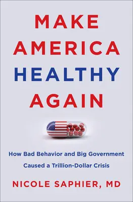 Make America Healthy Again: Jak złe zachowanie i wielki rząd spowodowały kryzys wart biliony dolarów - Make America Healthy Again: How Bad Behavior and Big Government Caused a Trillion-Dollar Crisis