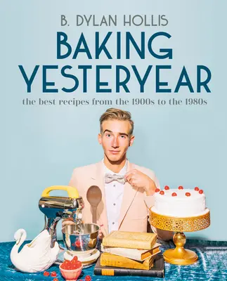Baking Yesteryear: Najlepsze przepisy od 1900 do 1980 roku - Baking Yesteryear: The Best Recipes from the 1900s to the 1980s