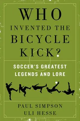 Kto wymyślił kopnięcie rowerem: największe legendy i legendy piłki nożnej - Who Invented the Bicycle Kick?: Soccer's Greatest Legends and Lore