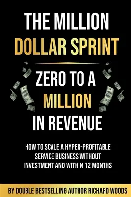 Sprint za milion dolarów - od zera do miliona przychodów: Jak skalować hiper-dochodowy biznes usługowy bez inwestycji i w ciągu 12 miesięcy - The Million Dollar Sprint - Zero to One Million In Revenue: How to scale a hyper-profitable service business without investment and within 12 months
