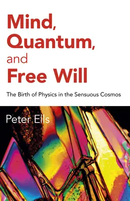 Umysł, kwant i wolna wola: Narodziny fizyki w zmysłowym kosmosie - Mind, Quantum, and Free Will: The Birth of Physics in the Sensuous Cosmos