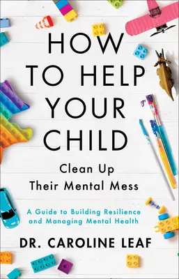 Jak pomóc dziecku posprzątać swój psychiczny bałagan: Przewodnik po budowaniu odporności i zarządzaniu zdrowiem psychicznym - How to Help Your Child Clean Up Their Mental Mess: A Guide to Building Resilience and Managing Mental Health