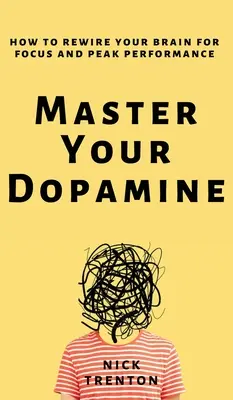 Opanuj swoją dopaminę: Jak przestroić swój mózg na skupienie i najwyższą wydajność - Master Your Dopamine: How to Rewire Your Brain for Focus and Peak Performance