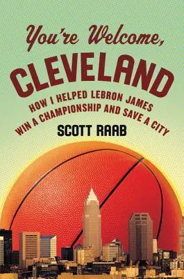 Nie ma za co, Cleveland: Jak pomogłem Lebronowi Jamesowi zdobyć mistrzostwo i ocalić miasto - You're Welcome, Cleveland: How I Helped Lebron James Win a Championship and Save a City