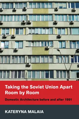 Rozbieranie Związku Radzieckiego pokój po pokoju: Architektura domowa przed i po 1991 roku - Taking the Soviet Union Apart Room by Room: Domestic Architecture Before and After 1991