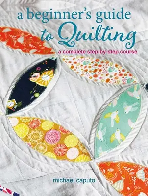 Przewodnik po pikowaniu dla początkujących: Kompletny kurs krok po kroku - A Beginner's Guide to Quilting: A Complete Step-By-Step Course