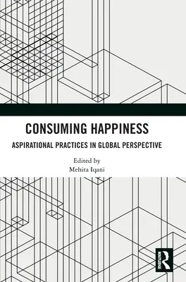 Konsumowanie szczęścia: Praktyki aspiracyjne w perspektywie globalnej - Consuming Happiness: Aspirational Practices in Global Perspective