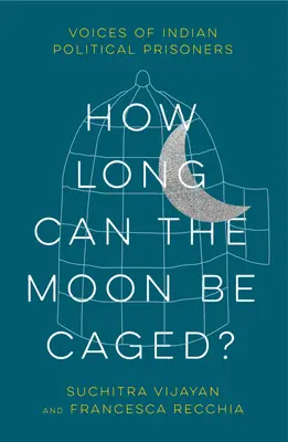 Jak długo można trzymać księżyc w klatce? Głosy indyjskich więźniów politycznych - How Long Can the Moon Be Caged?: Voices of Indian Political Prisoners