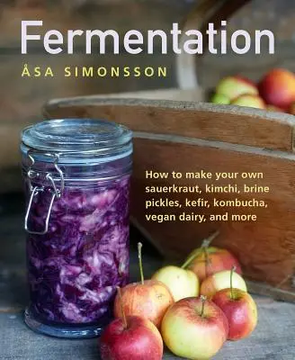 Fermentacja: Jak zrobić własną kiszoną kapustę, kimchi, marynaty solankowe, kefir, kombuchę, wegański nabiał i nie tylko - Fermentation: How to Make Your Own Sauerkraut, Kimchi, Brine Pickles, Kefir, Kombucha, Vegan Dairy, and More