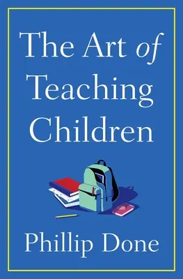 Sztuka nauczania dzieci: Wszystko, czego nauczyłem się przez całe życie w klasie - The Art of Teaching Children: All I Learned from a Lifetime in the Classroom