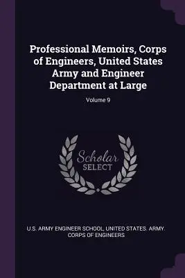 Pamiętniki zawodowe, Korpus Inżynierów, Armia Stanów Zjednoczonych i Departament Inżynierii na wolności; Tom 9 - Professional Memoirs, Corps of Engineers, United States Army and Engineer Department at Large; Volume 9
