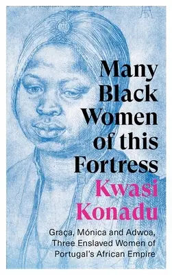 Wiele czarnych kobiet z tej fortecy: Graa, Mnica i Adwoa, trzy zniewolone kobiety z afrykańskiego imperium Portugalii - Many Black Women of This Fortress: Graa, Mnica and Adwoa, Three Enslaved Women of Portugal's African Empire