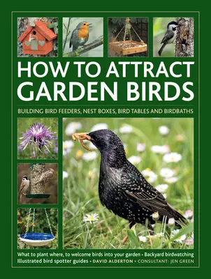 Jak przyciągnąć ptaki do ogrodu: What to Plant * Bird Feeders, Bird Tables Birdbaths * Building Nest Boxes * Backyard Birdwatching; With Illustrated Di - How to Attract Garden Birds: What to Plant * Bird Feeders, Bird Tables Birdbaths * Building Nest Boxes * Backyard Birdwatching; With Illustrated Di