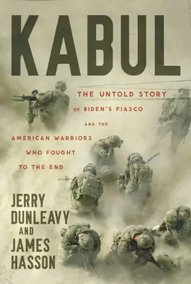 Kabul: Nieopowiedziana historia fiaska Bidena i amerykańskich wojowników, którzy walczyli do końca - Kabul: The Untold Story of Biden's Fiasco and the American Warriors Who Fought to the End
