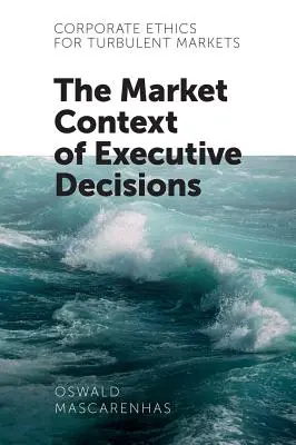 Etyka korporacyjna na burzliwych rynkach: Kontekst rynkowy decyzji kierowniczych - Corporate Ethics for Turbulent Markets: The Market Context of Executive Decisions