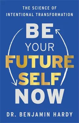 Bądź teraz swoim przyszłym ja: Nauka o celowej transformacji - Be Your Future Self Now: The Science of Intentional Transformation