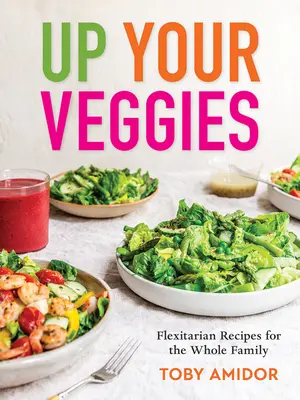 Up Your Veggies: Elastyczne przepisy dla całej rodziny - Up Your Veggies: Flexitarian Recipes for the Whole Family